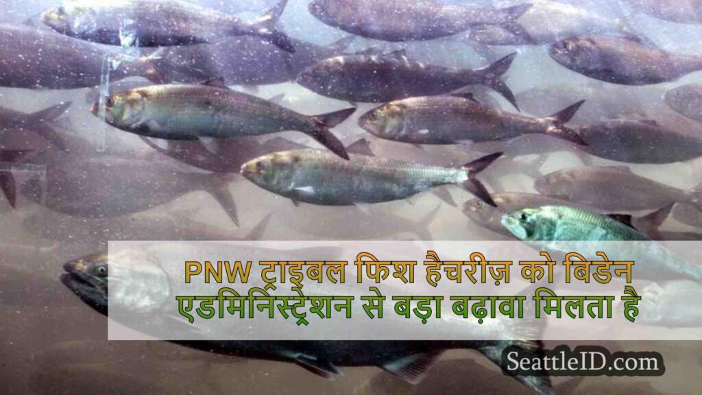 PNW ट्राइबल फिश हैचरीज़ को बिडेन