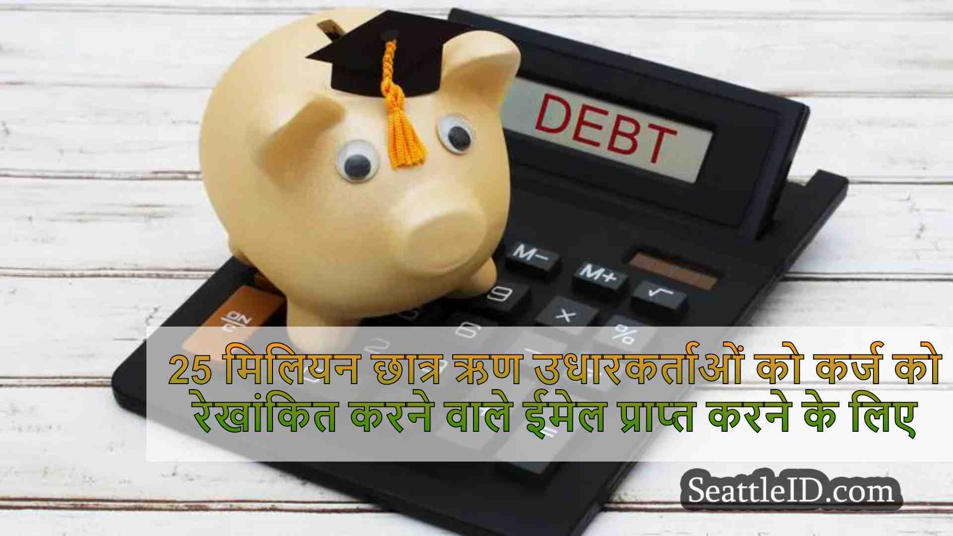 25 मिलियन छात्र ऋण उधारकर्ता ऋण राहत