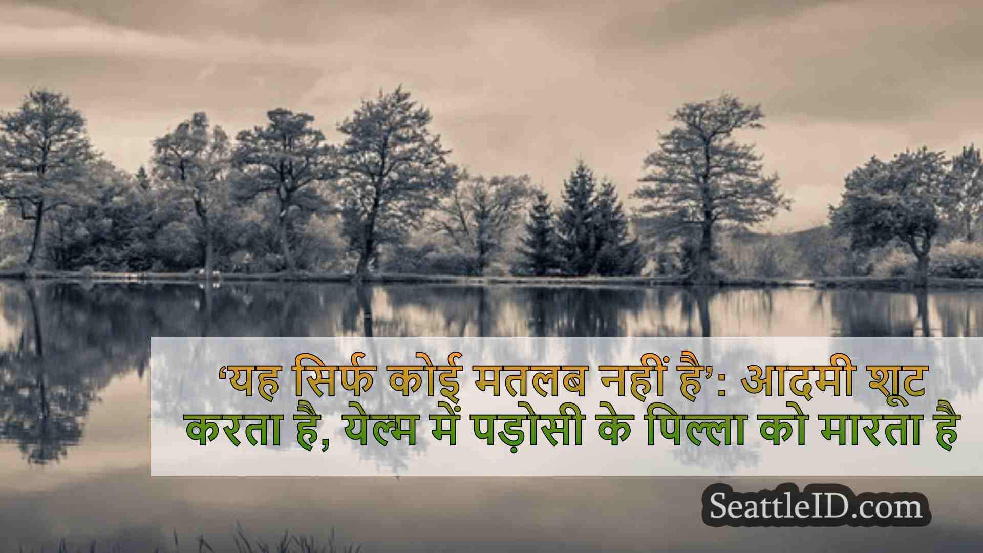 ‘यह सिर्फ कोई मतलब नहीं है’: आदमी शूट