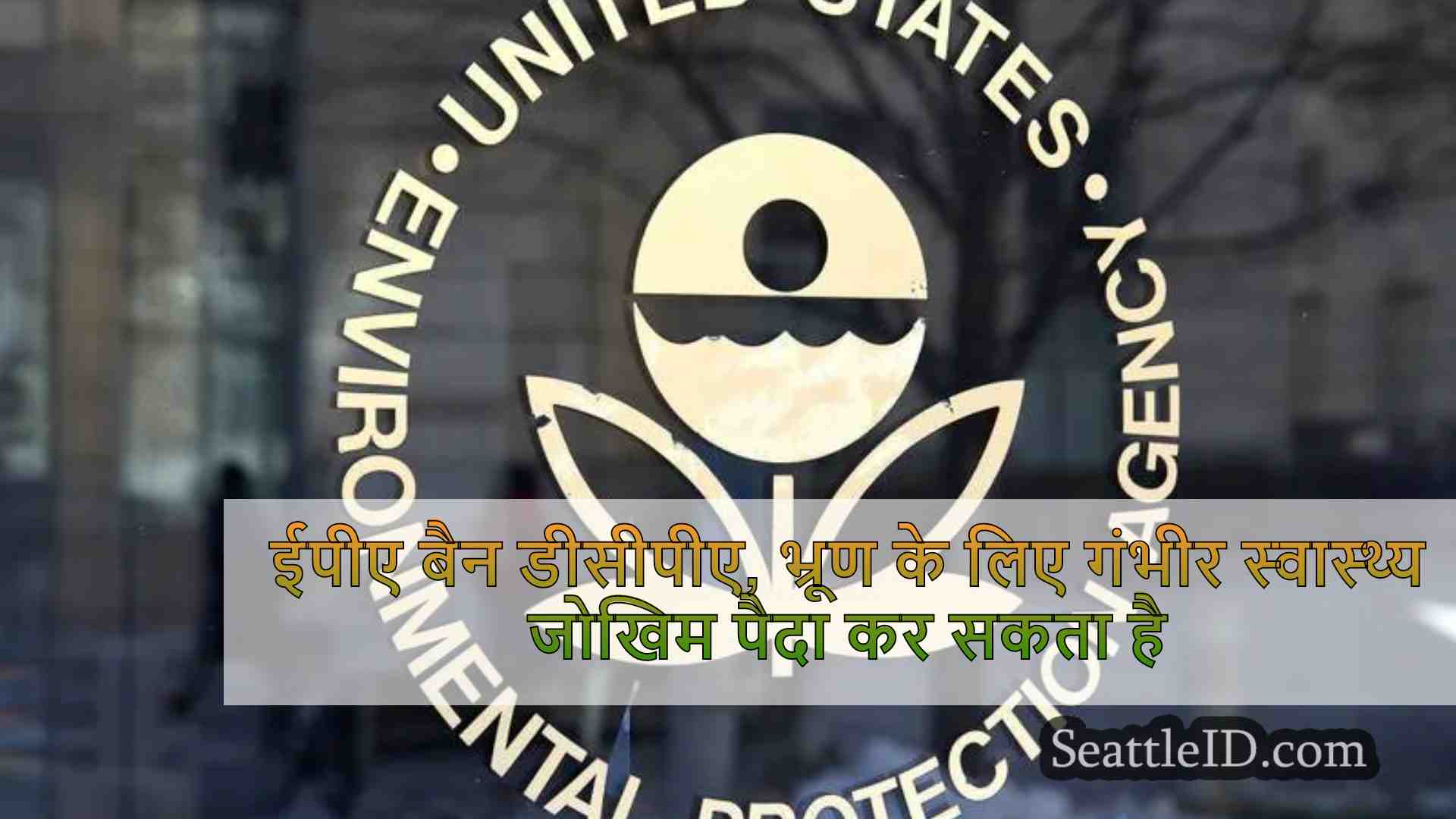 ईपीए बैन डीसीपीए, भ्रूण के लिए गंभीर