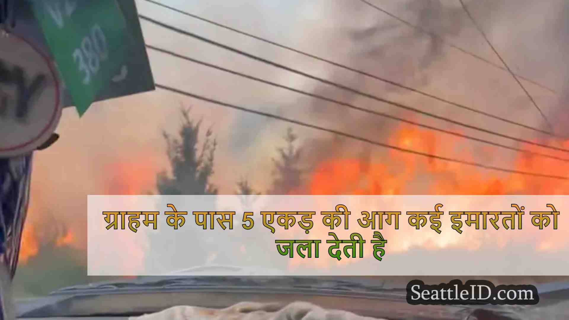 ग्राहम के पास 5 एकड़ की आग कई इमारतों