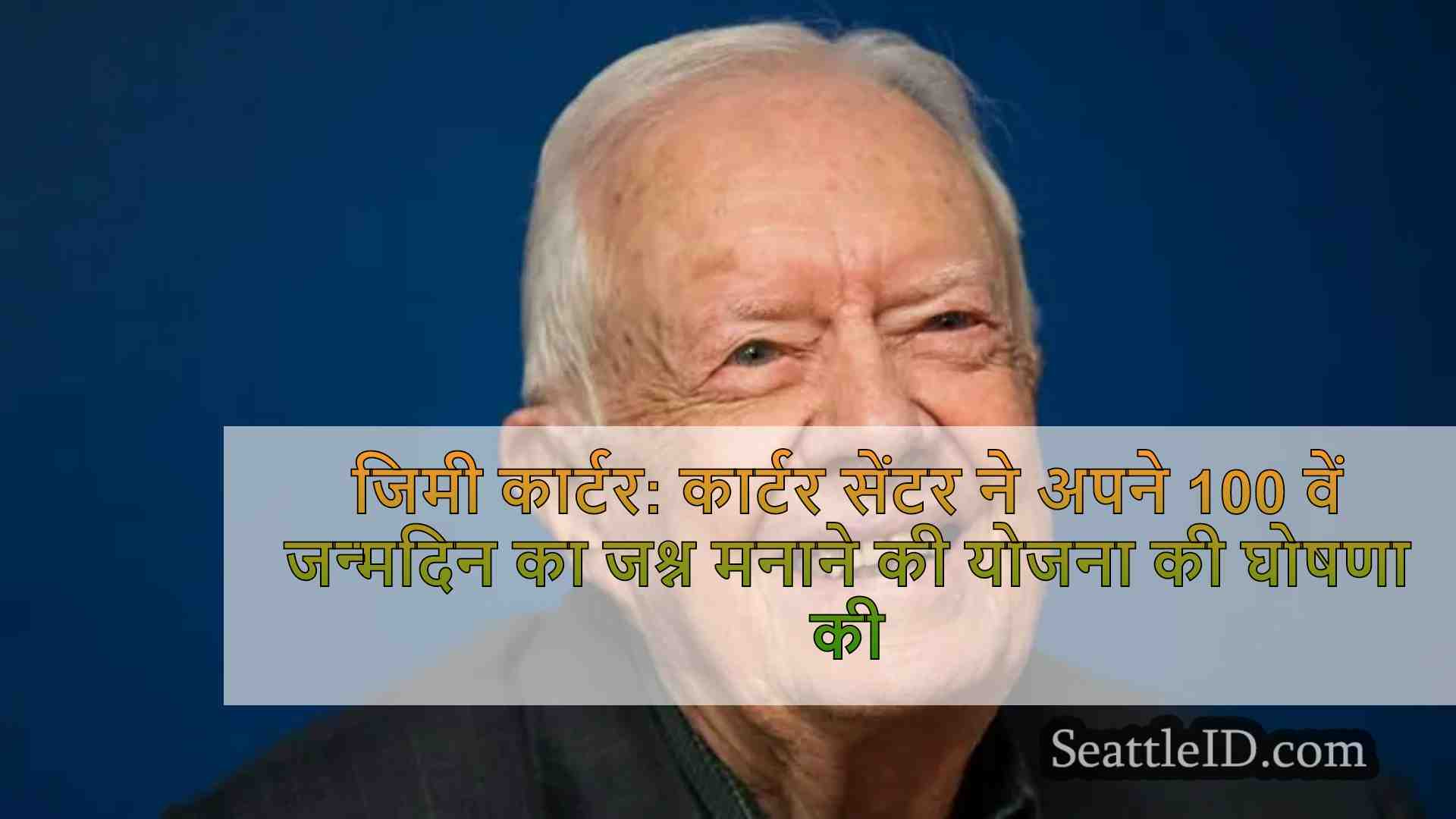 जिमी कार्टर: कार्टर सेंटर ने अपने 100