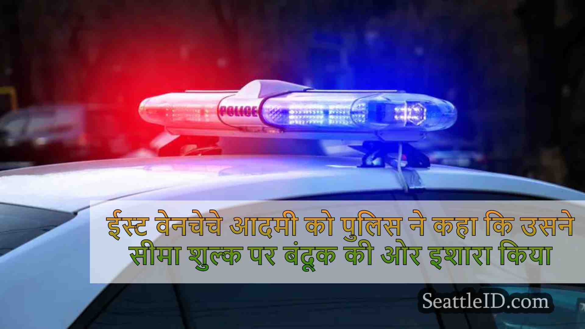 ईस्ट वेनचेचे आदमी को पुलिस ने कहा कि