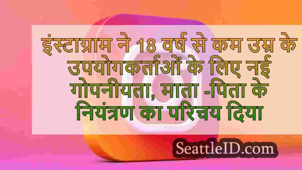 इंस्टाग्राम ने 18 वर्ष से कम उम्र के