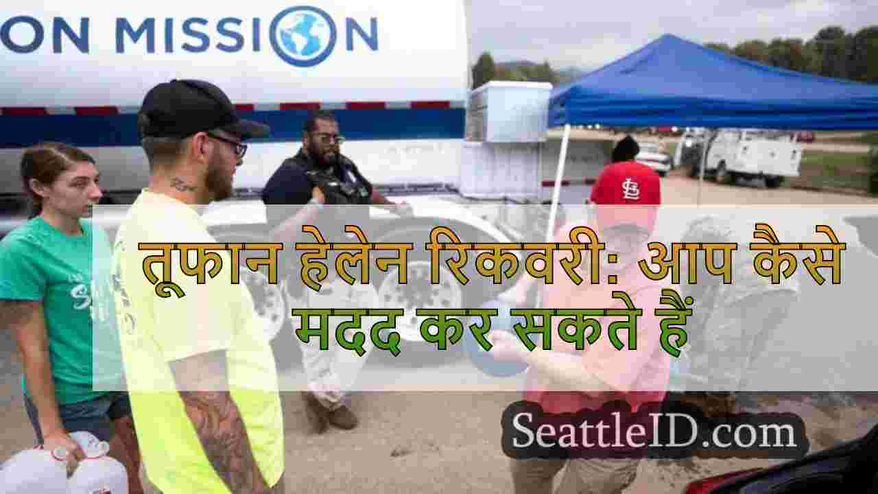 तूफान हेलेन रिकवरी: आप कैसे मदद कर सकते