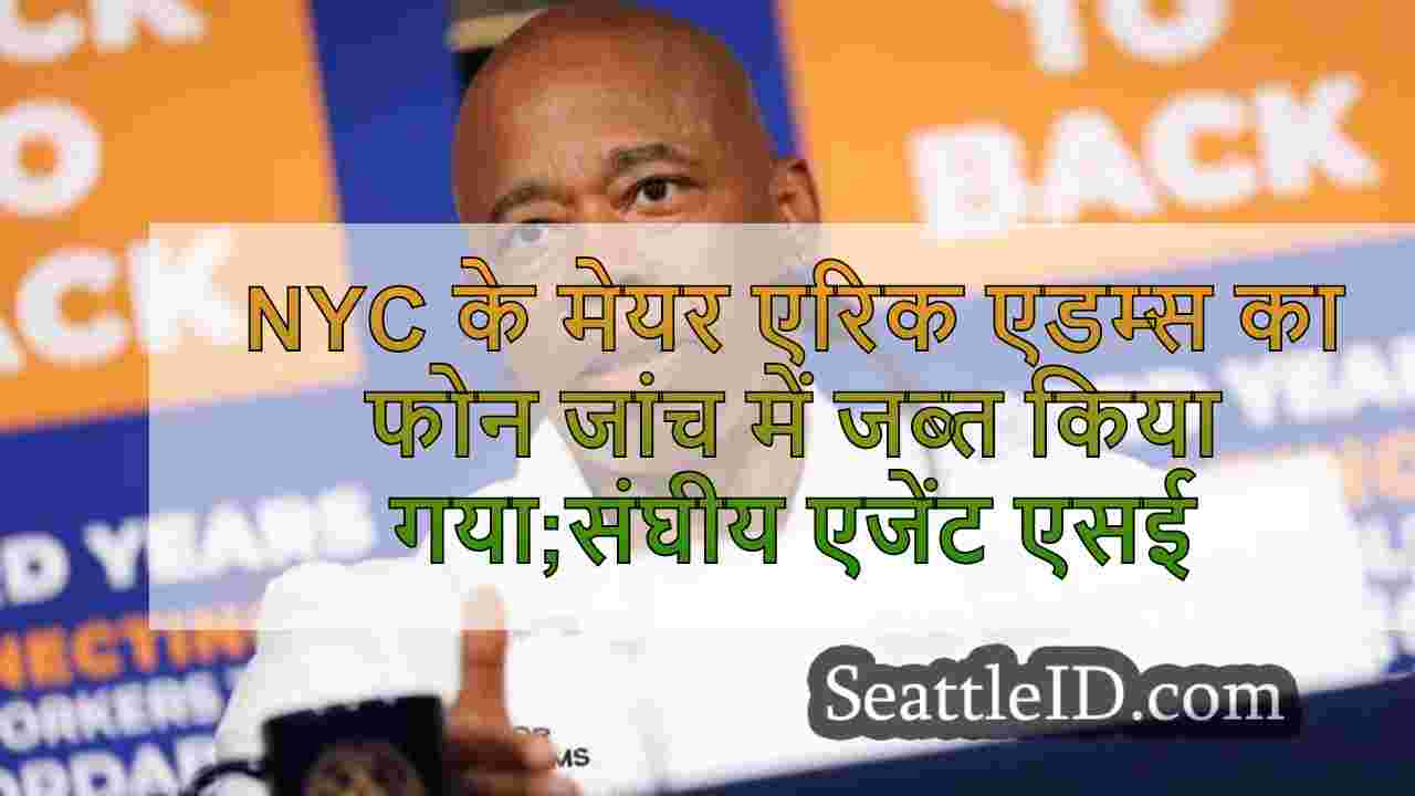 NYC के मेयर एरिक एडम्स का फोन जांच में