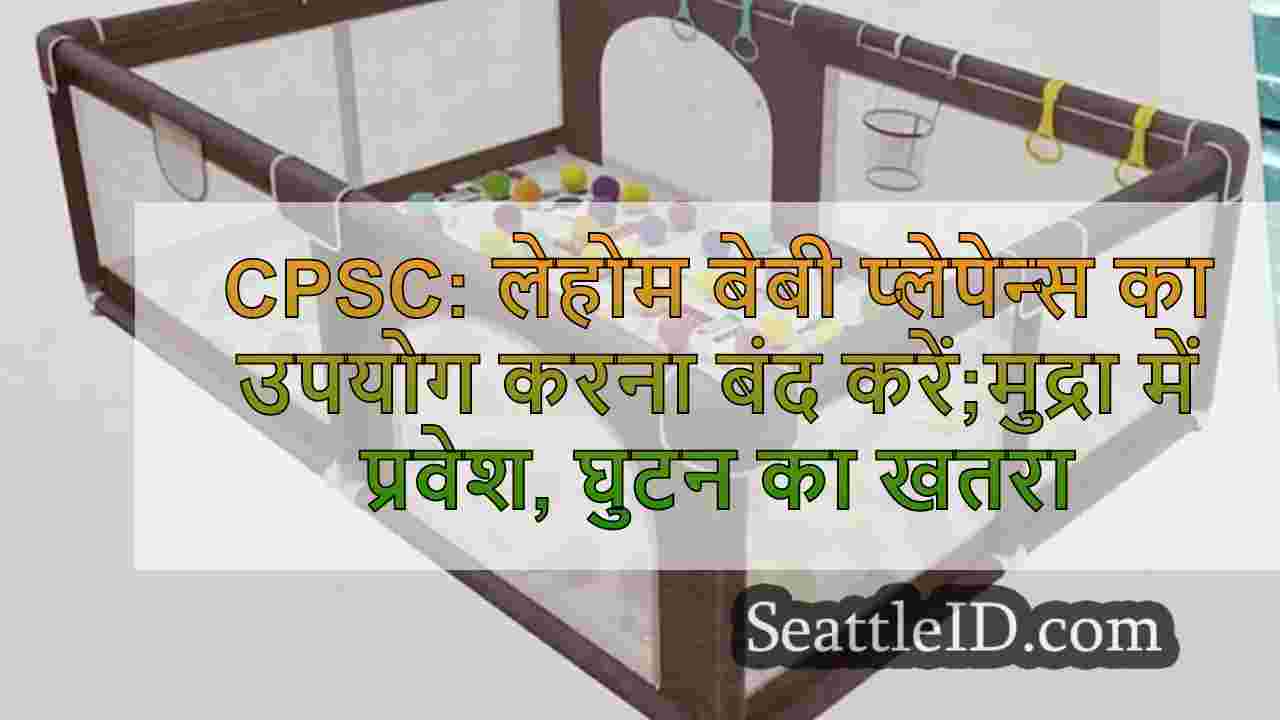 CPSC: लेहोम बेबी प्लेपेन्स का उपयोग