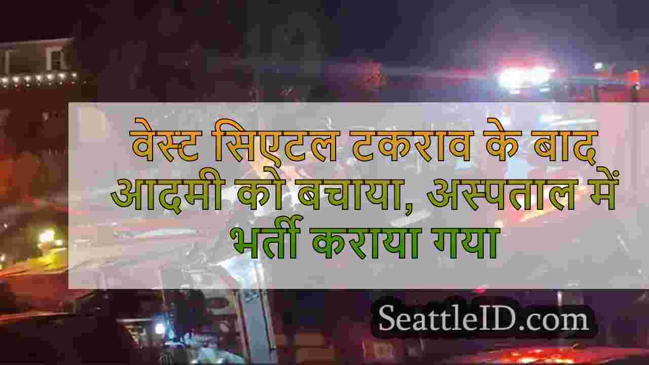 वेस्ट सिएटल टकराव के बाद आदमी को बचाया,