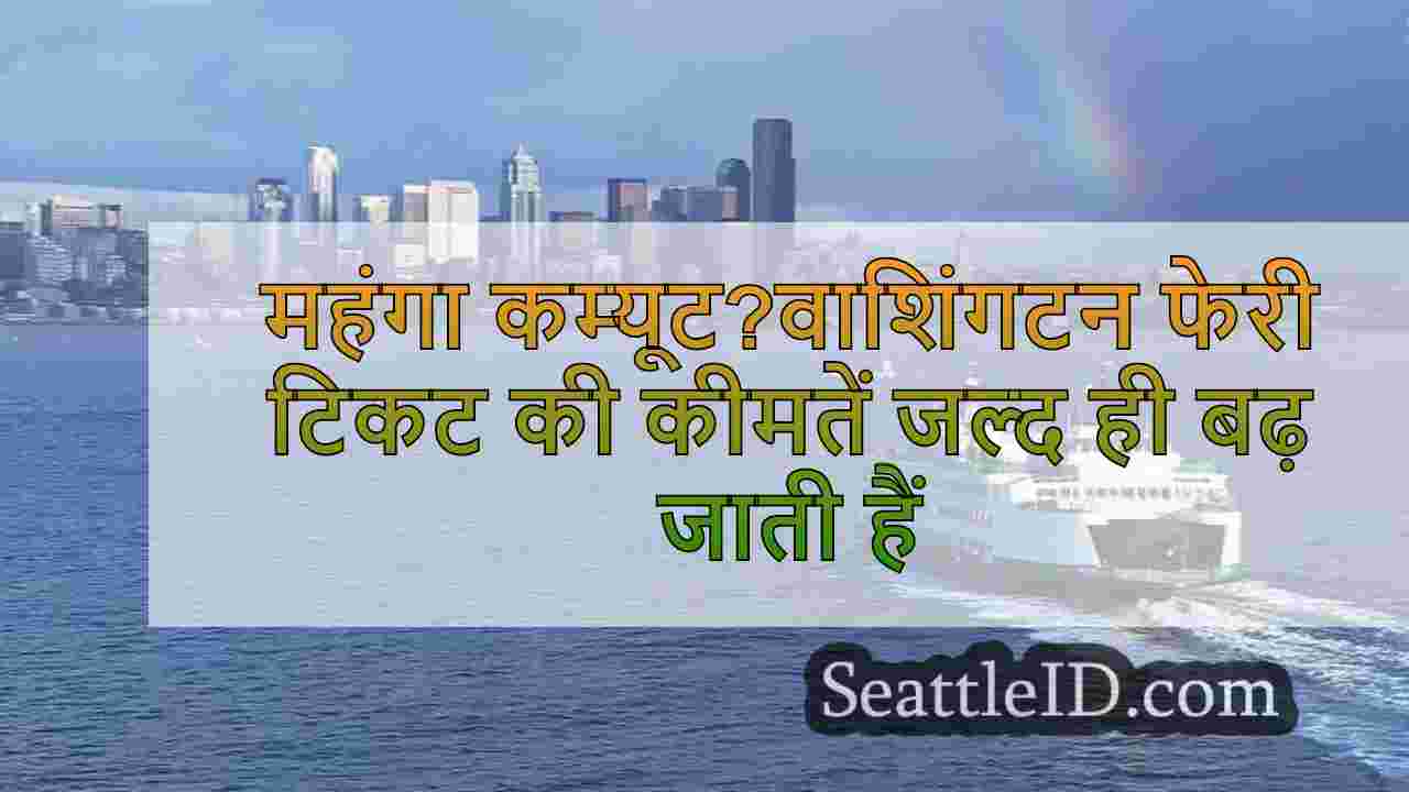 महंगा कम्यूट?वाशिंगटन फेरी टिकट की