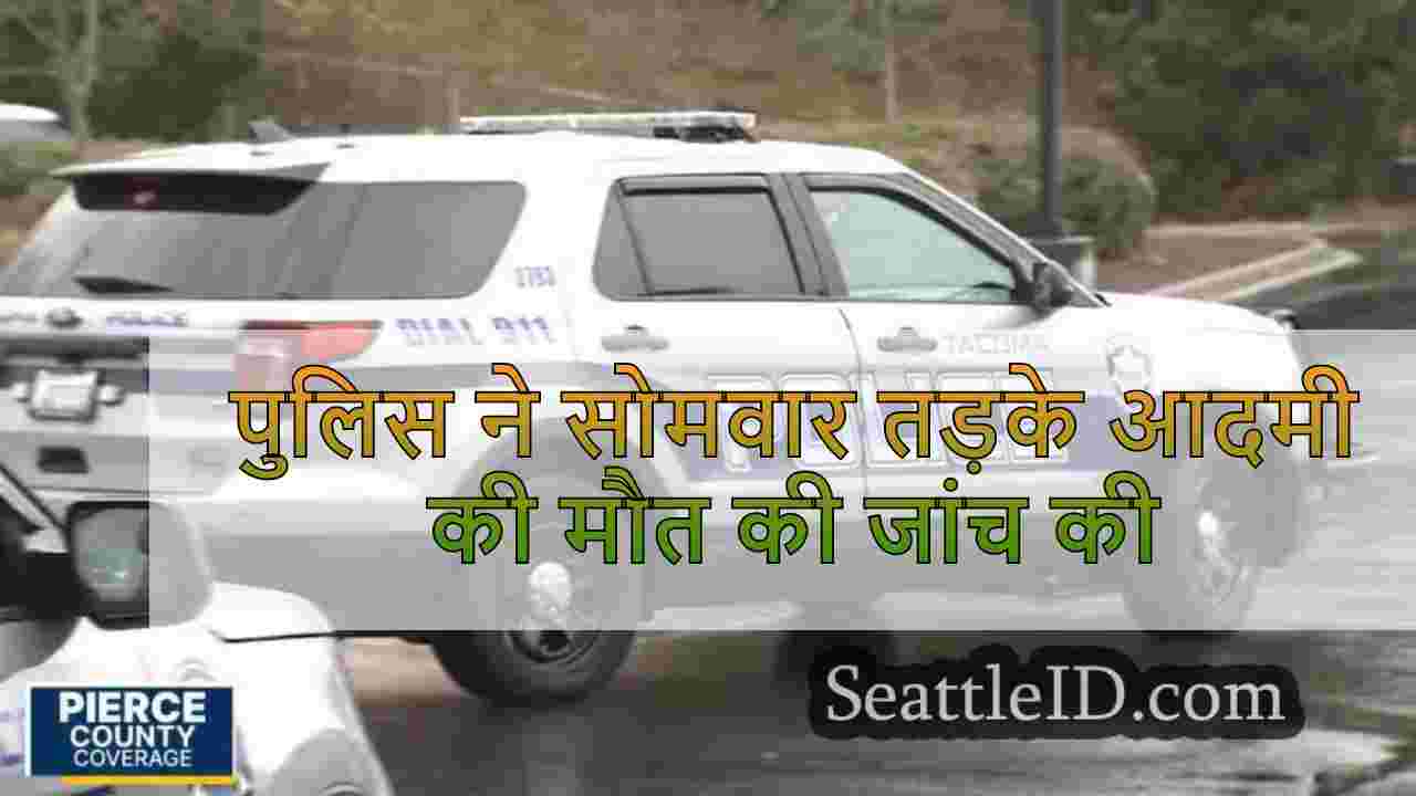 पुलिस ने सोमवार तड़के आदमी की मौत की