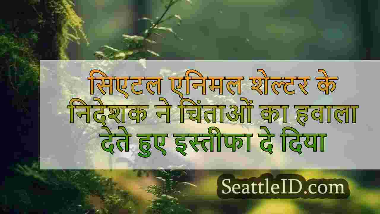 सिएटल एनिमल शेल्टर के निदेशक ने चिंताओं