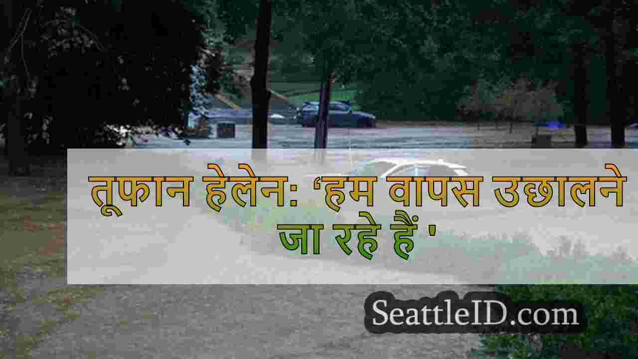 तूफान हेलेन: ‘हम वापस उछालने जा रहे हैं