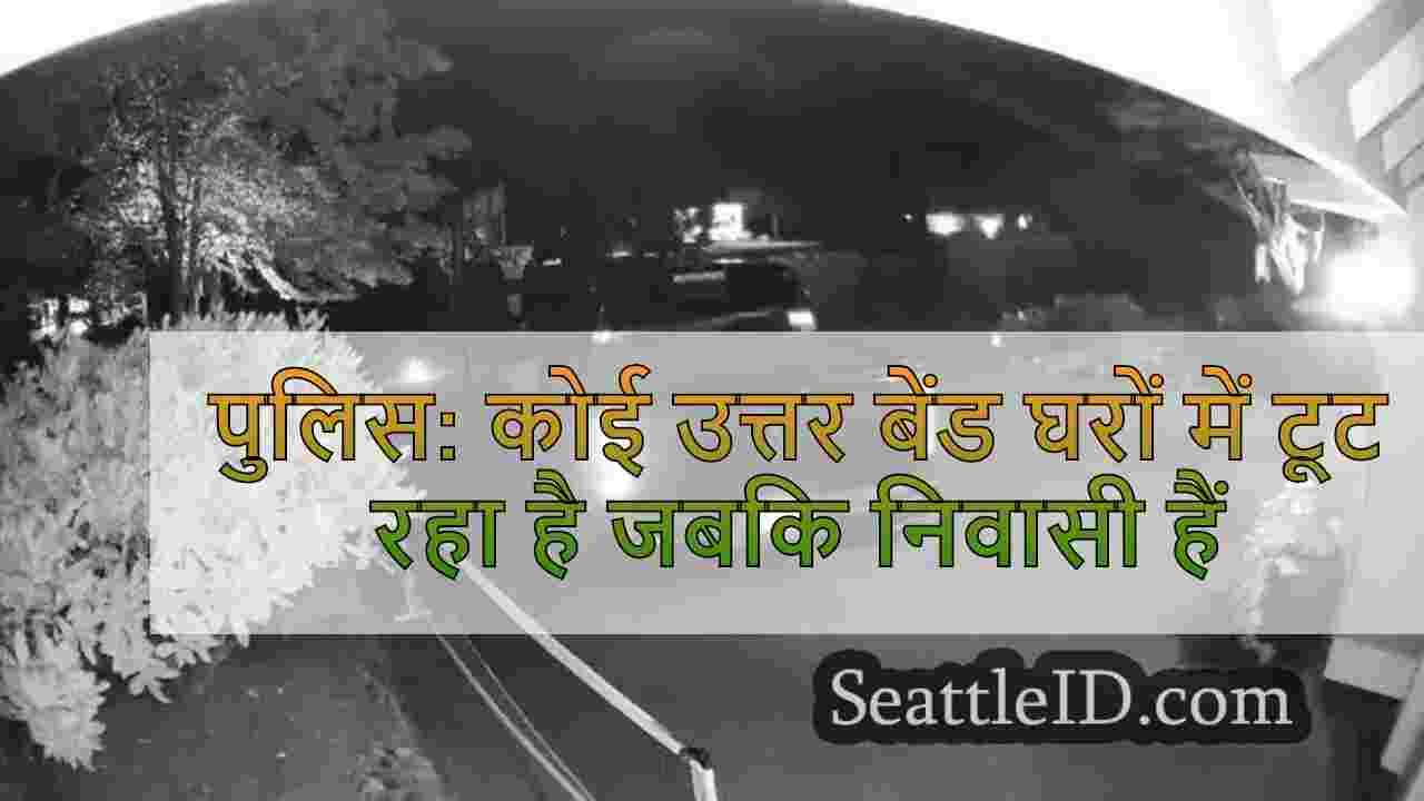 पुलिस: कोई उत्तर बेंड घरों में टूट रहा