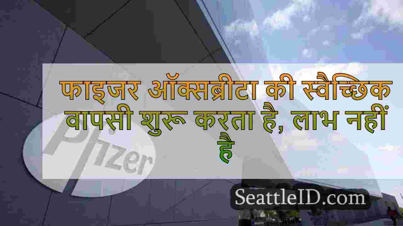 फाइजर ऑक्सब्रीटा की स्वैच्छिक वापसी
