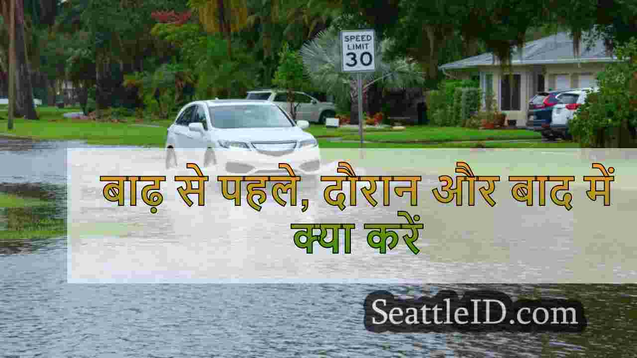 बाढ़ से पहले, दौरान और बाद में क्या करें