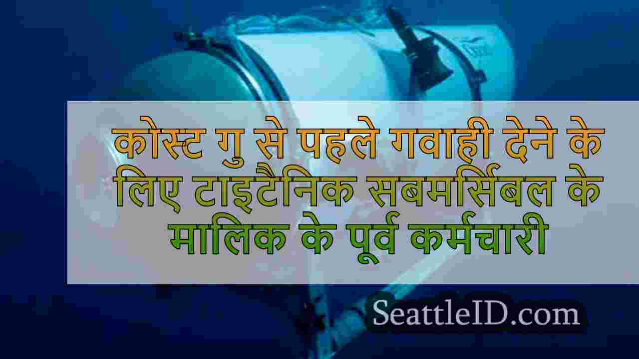 कोस्ट गार्ड पैनल से पहले गवाही देने के