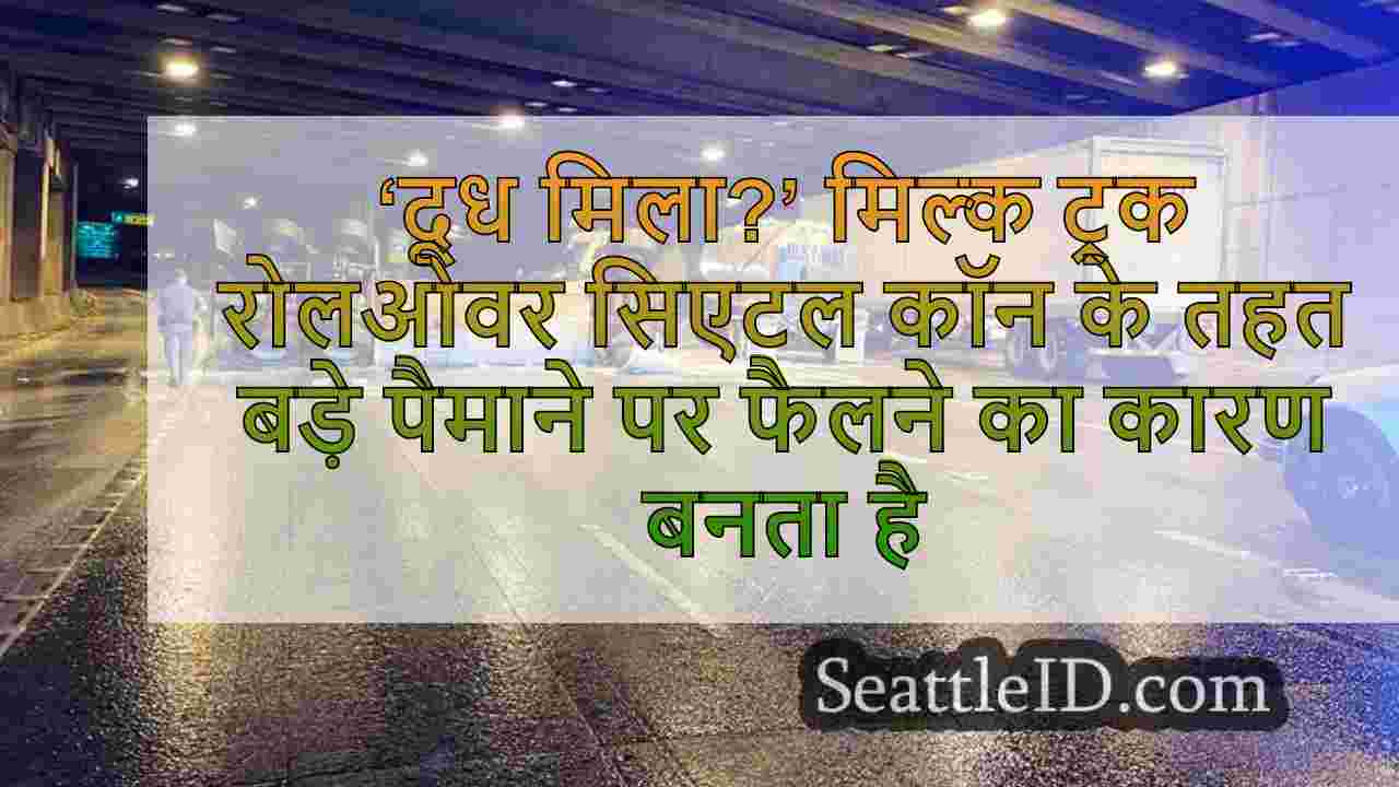 ‘दूध मिला?’ मिल्क ट्रक रोलओवर सिएटल