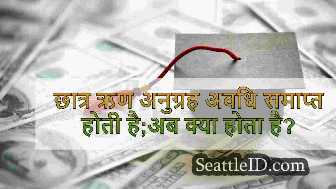 छात्र ऋण अनुग्रह अवधि समाप्त होती है;अब