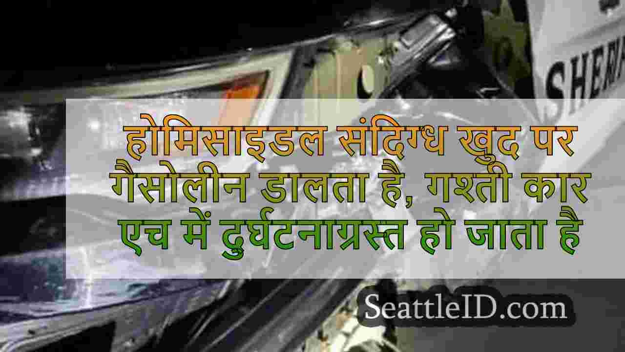 होमिसाइडल संदिग्ध खुद पर गैसोलीन डालता