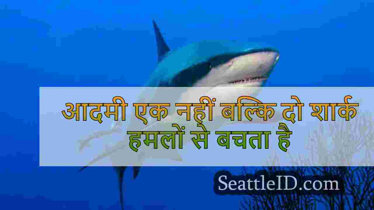 आदमी एक नहीं बल्कि दो शार्क हमलों से