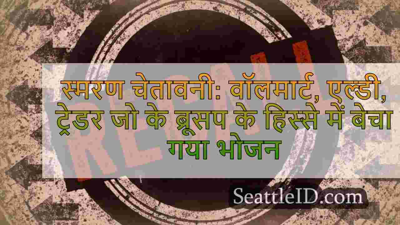स्मरण अलर्ट: वॉलमार्ट, एल्डी, ट्रेडर जो