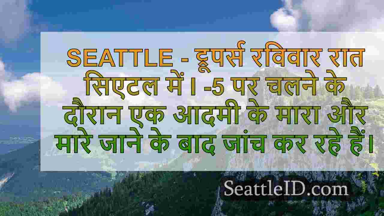 सिएटल में I-5 पर चलते समय आदमी मारा और