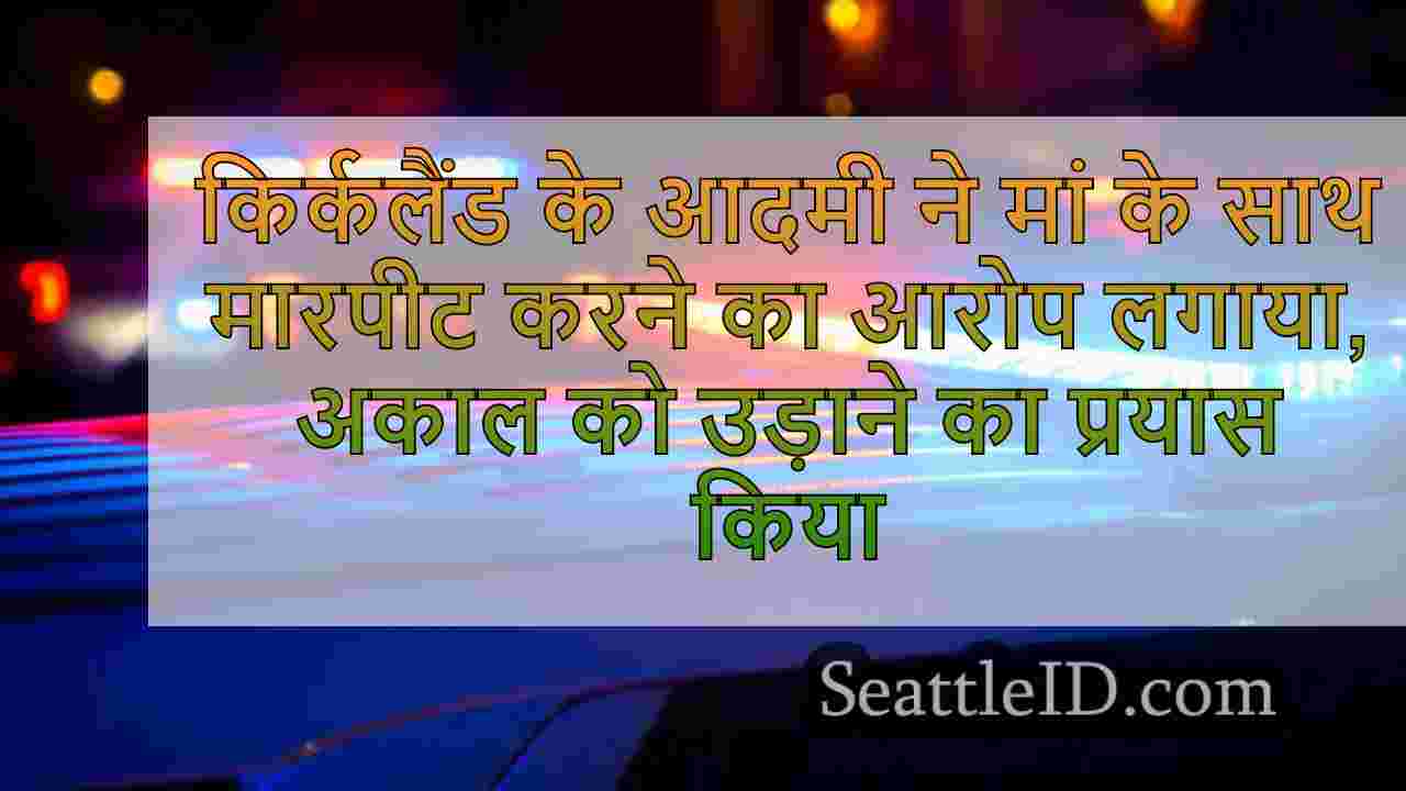किर्कलैंड मैन ने मां के साथ मारपीट करने