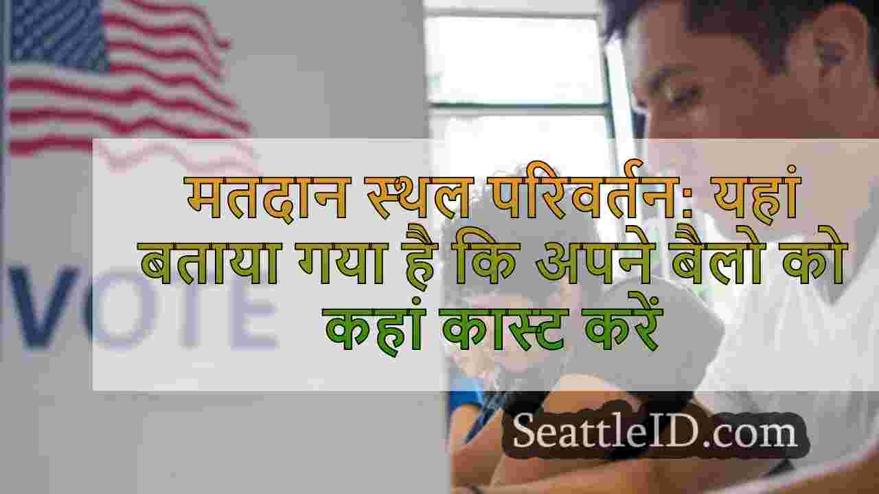 मतदान स्थल परिवर्तन: यहां बताया गया है