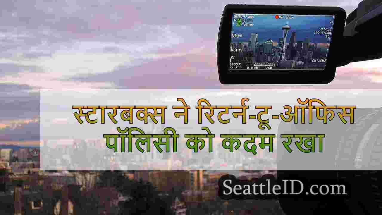 स्टारबक्स ने रिटर्न-टू-ऑफिस पॉलिसी को