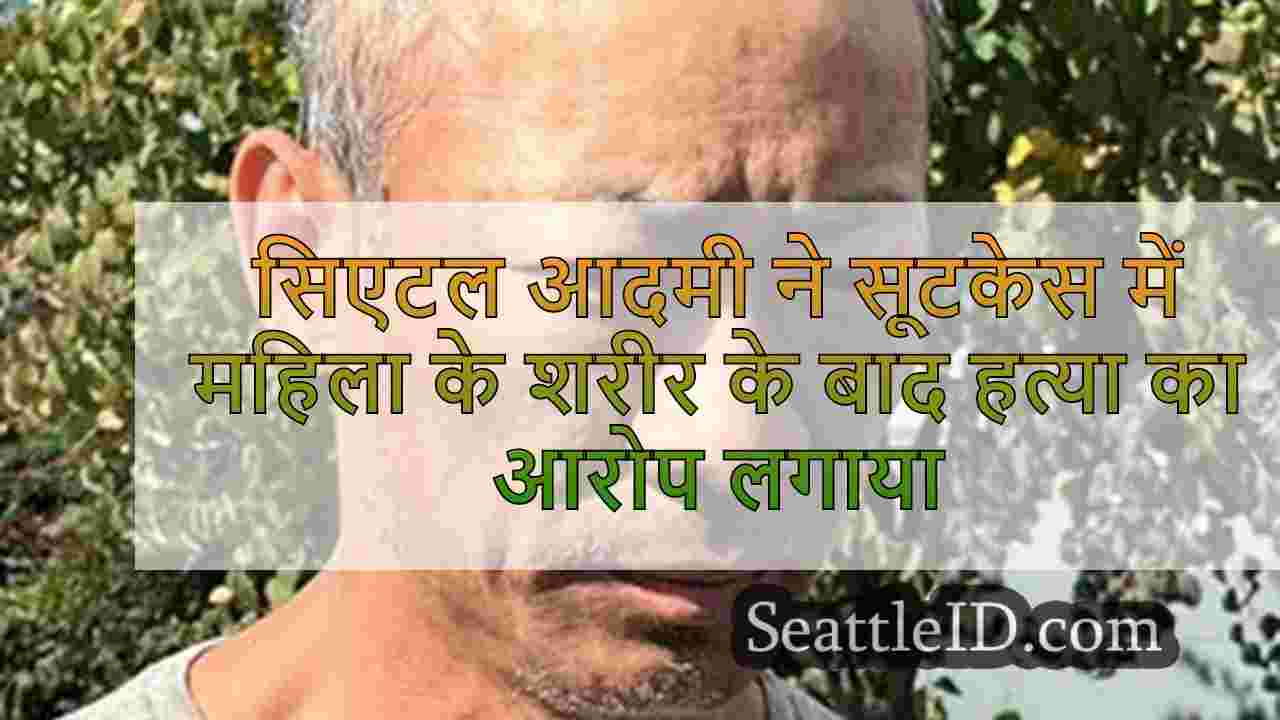 सिएटल आदमी ने सूटकेस में महिला के शरीर