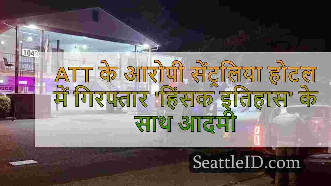 सेंट्रलिया होटल में गिरफ्तार 'हिंसक