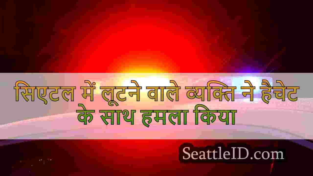 सिएटल में लूटने वाले व्यक्ति ने हैचेट