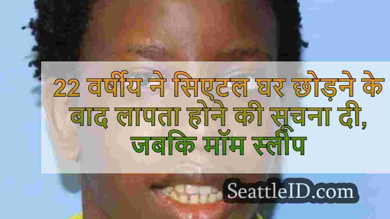 22 वर्षीय ने सिएटल घर छोड़ने के बाद