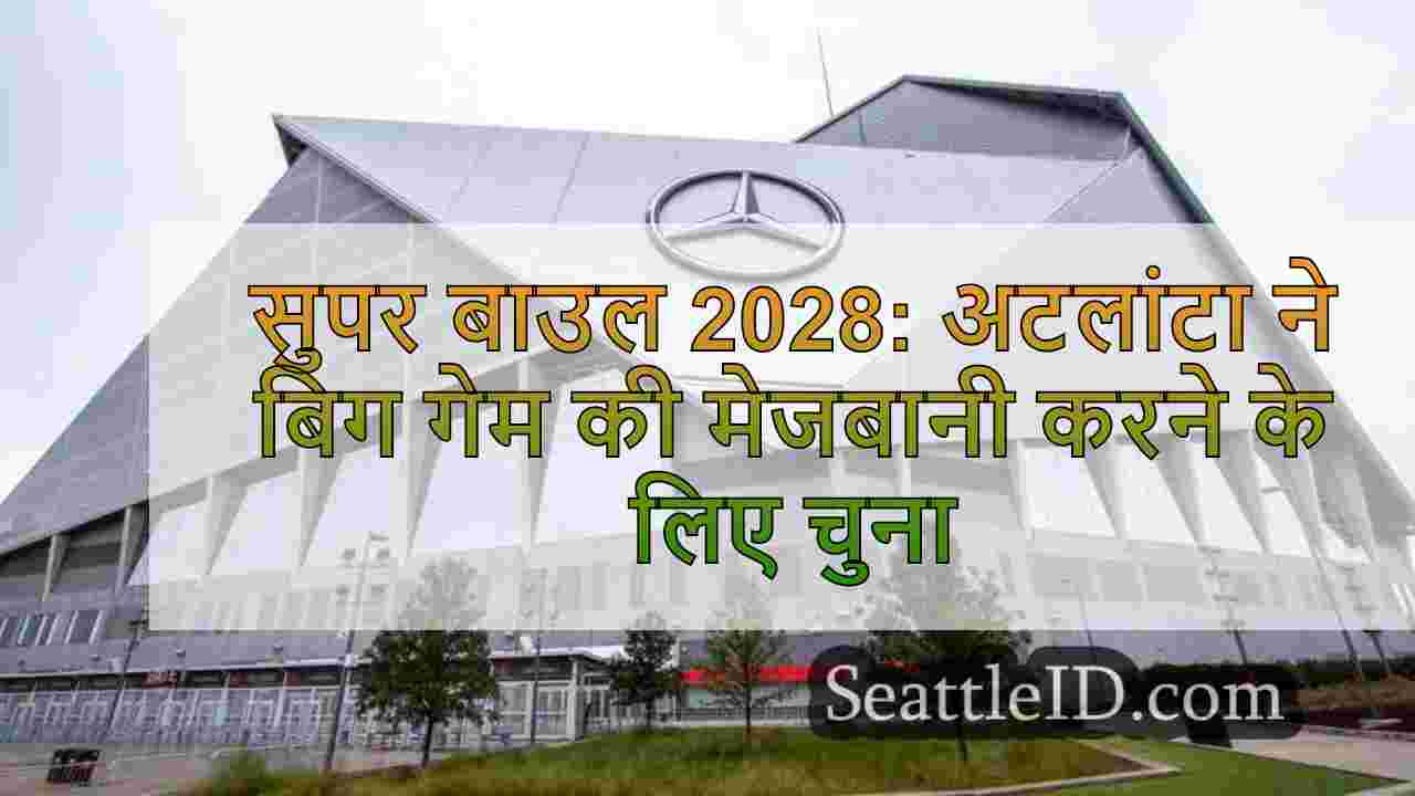 सुपर बाउल 2028: अटलांटा ने बिग गेम की