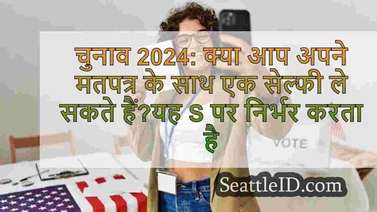 चुनाव 2024: क्या आप अपने मतपत्र के साथ