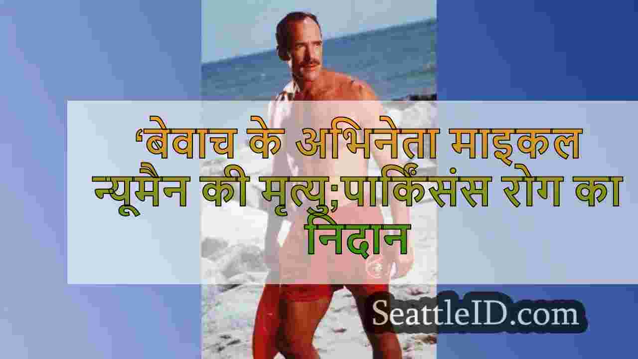 ‘बेवाच के अभिनेता माइकल न्यूमैन की