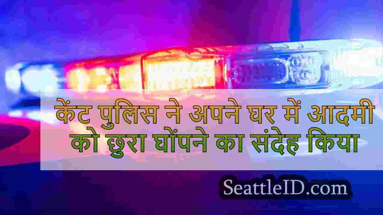 केंट पुलिस ने अपने घर में आदमी को छुरा