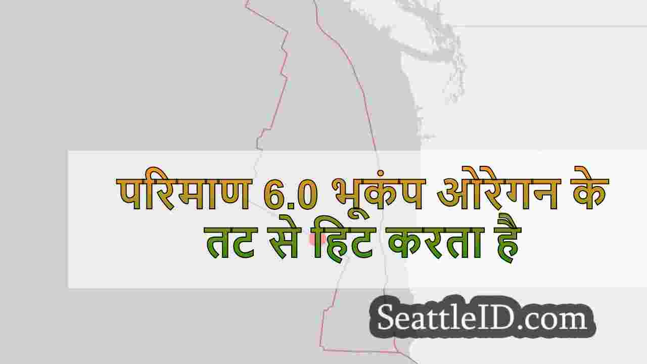 परिमाण 6.0 भूकंप ओरेगन के तट से हिट