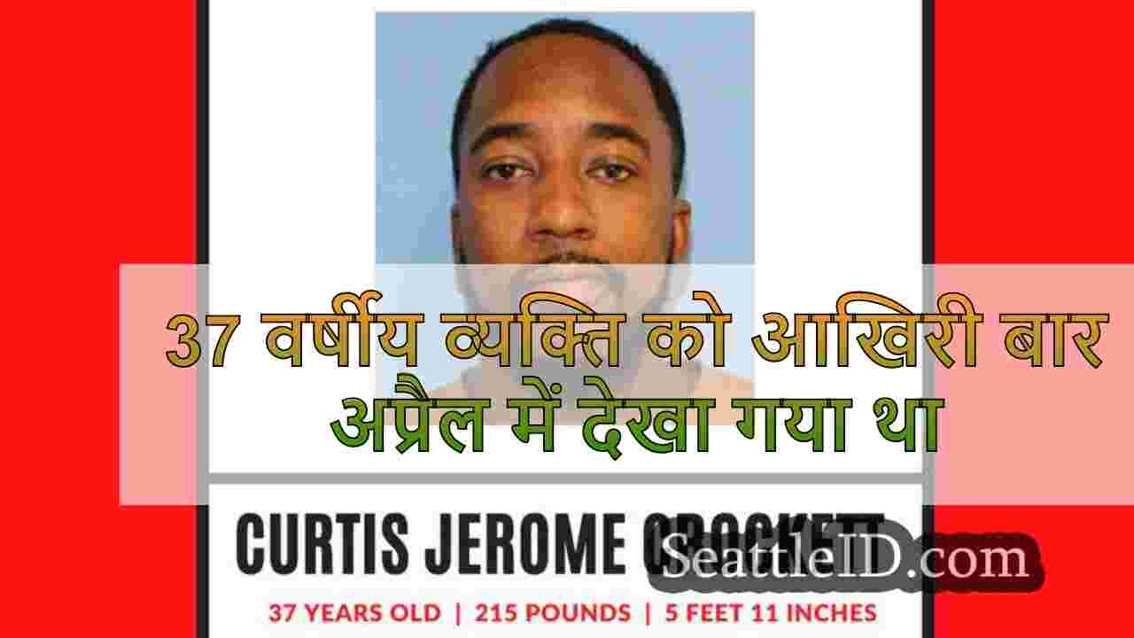 37 वर्षीय व्यक्ति को आखिरी बार अप्रैल