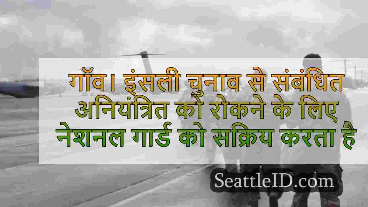 गॉव। इंसली चुनाव से संबंधित अशांति को