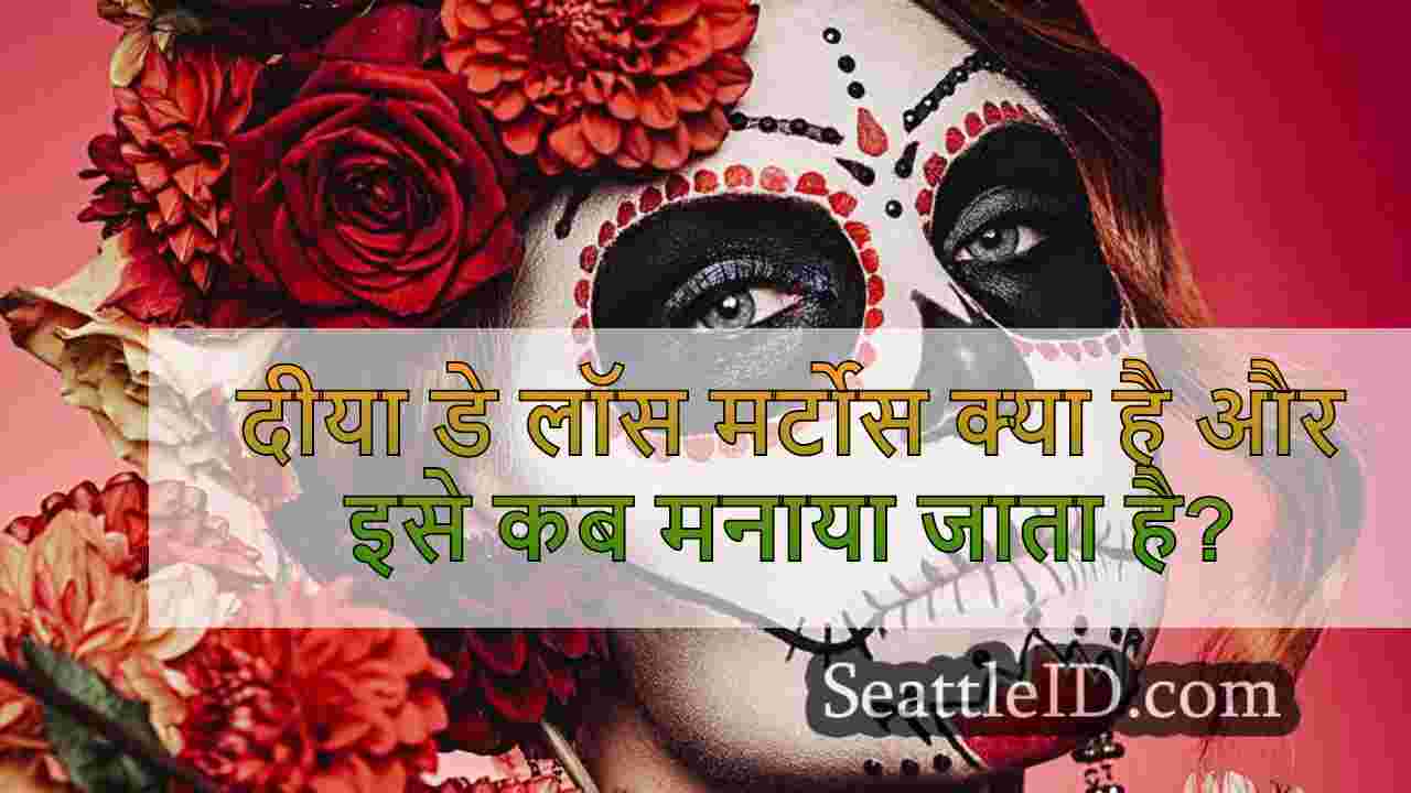 दीया डे लॉस मर्टोस क्या है और इसे कब
