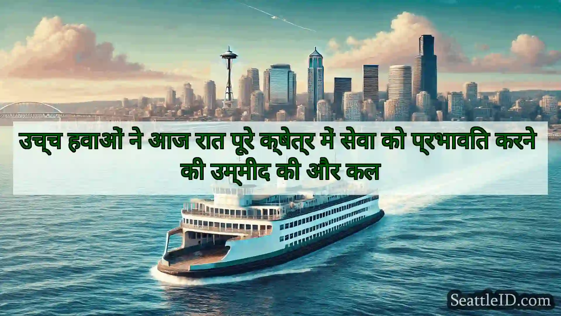 सिएटल फ़ेरी समाचार उच्च हवाओं ने आज रात पूरे क्षेत्र