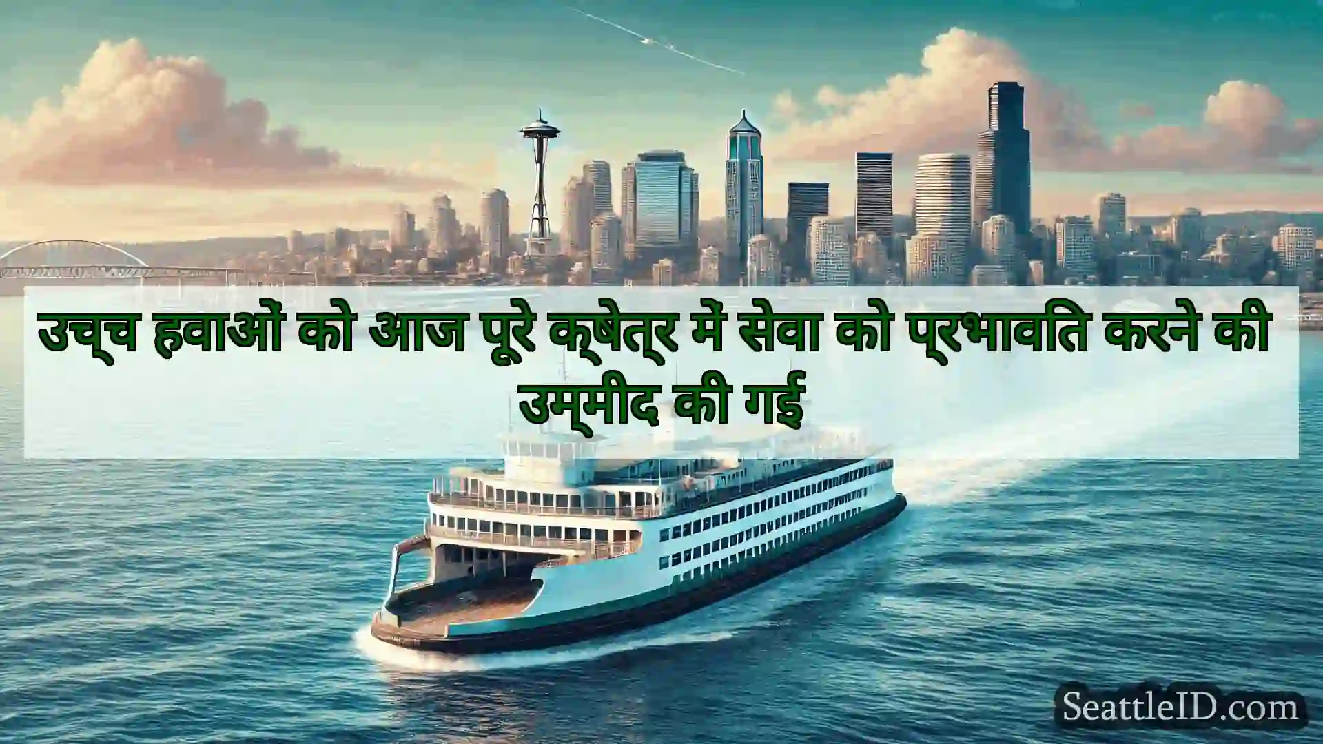 सिएटल फ़ेरी समाचार उच्च हवाओं को आज पूरे क्षेत्र में