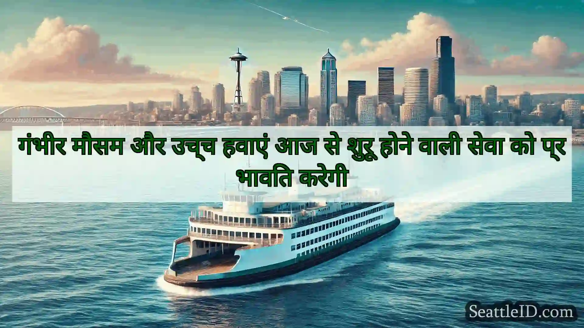 सिएटल फ़ेरी समाचार गंभीर मौसम और उच्च हवाएं आज से