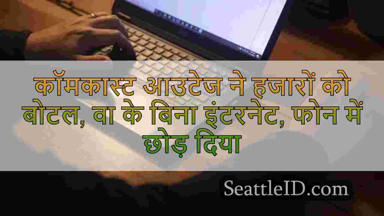 कॉमकास्ट आउटेज ने हजारों को बोटल, वा के