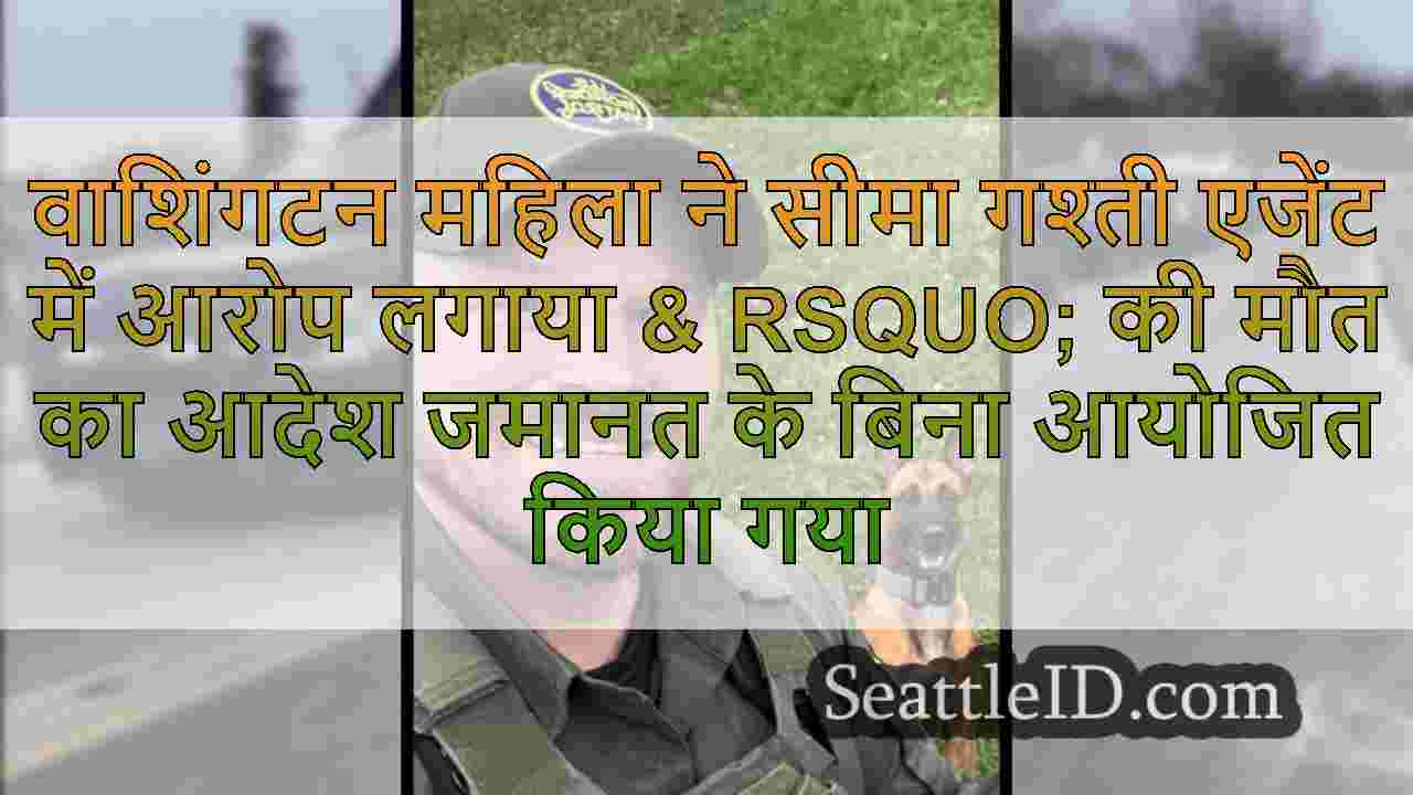 वाशिंगटन महिला ने सीमा गश्ती एजेंट में
