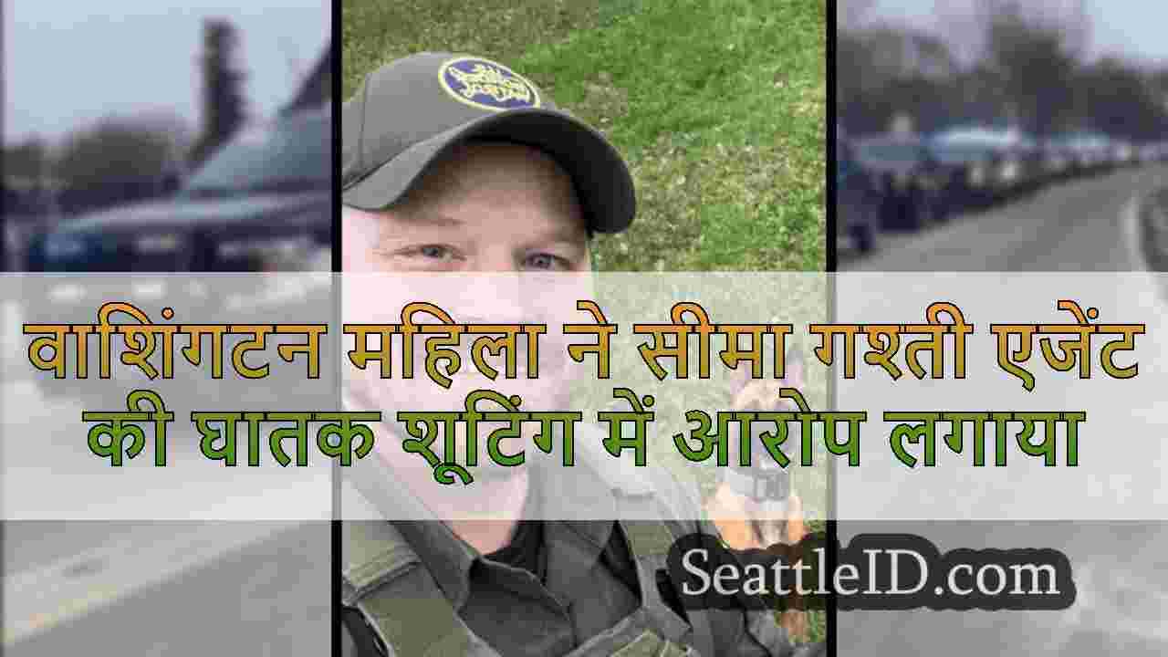 वाशिंगटन महिला ने सीमा गश्ती एजेंट की