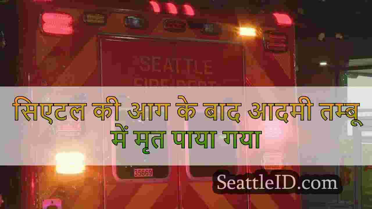 सिएटल की आग के बाद आदमी तम्बू में मृत
