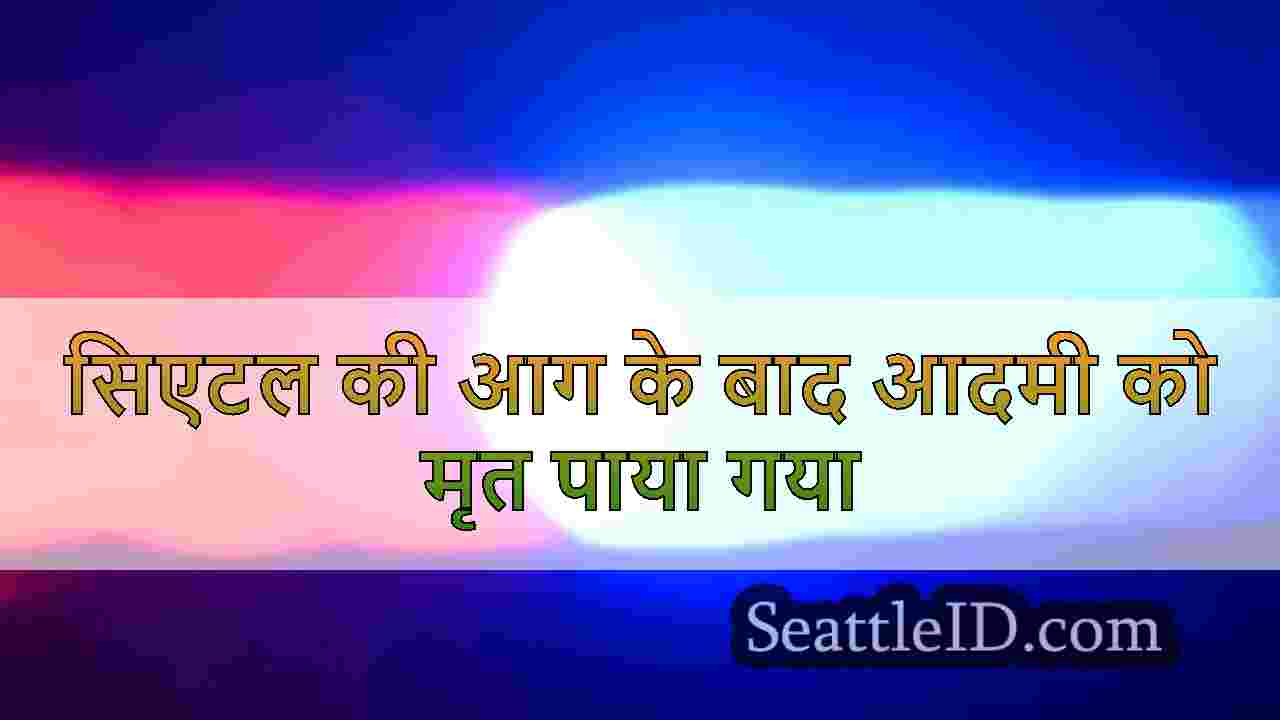 सिएटल की आग के बाद आदमी को मृत पाया गया