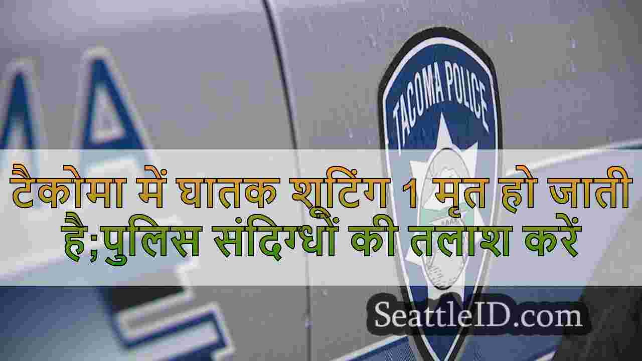 टैकोमा में घातक शूटिंग 1 मृत हो जाती